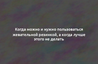 Когда можно и нужно пользоваться жевательной резинкой, а когда лучше этого не делать