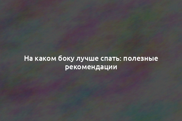 На каком боку лучше спать: полезные рекомендации