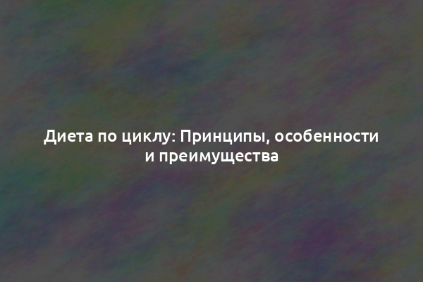 Диета по циклу: Принципы, особенности и преимущества