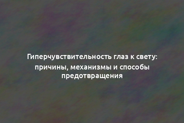 Гиперчувствительность глаз к свету: причины, механизмы и способы предотвращения