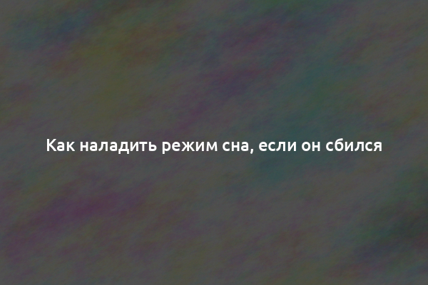 Как наладить режим сна, если он сбился