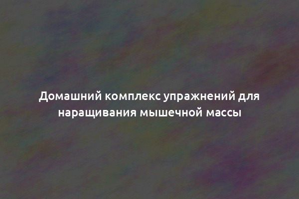 Домашний комплекс упражнений для наращивания мышечной массы