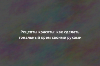 Рецепты красоты: как сделать тональный крем своими руками