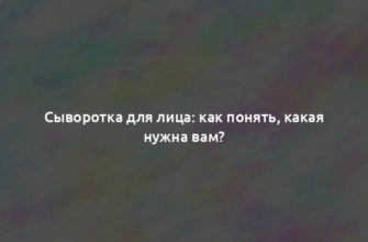 Сыворотка для лица: как понять, какая нужна вам?