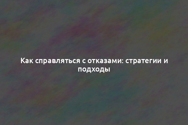 Как справляться с отказами: стратегии и подходы