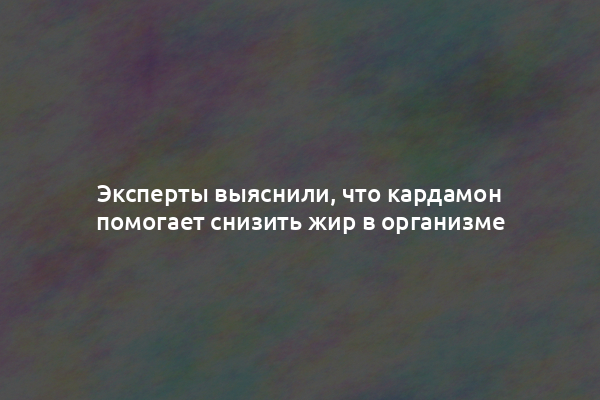 Эксперты выяснили, что кардамон помогает снизить жир в организме