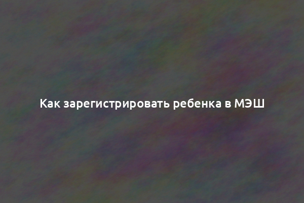 Как зарегистрировать ребенка в МЭШ