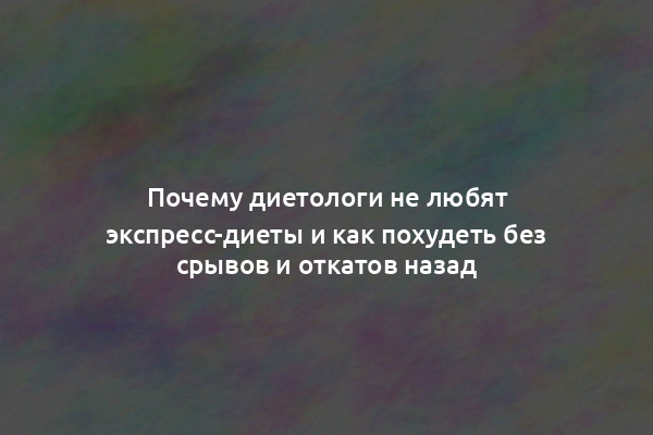 Почему диетологи не любят экспресс-диеты и как похудеть без срывов и откатов назад