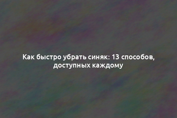 Как быстро убрать синяк: 13 способов, доступных каждому