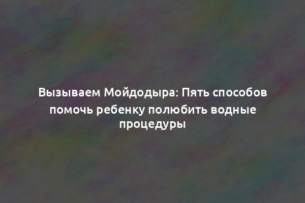 Вызываем Мойдодыра: Пять способов помочь ребенку полюбить водные процедуры