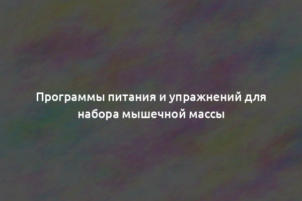 Программы питания и упражнений для набора мышечной массы