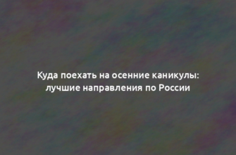 Куда поехать на осенние каникулы: лучшие направления по России