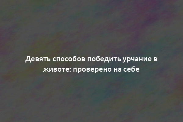 Девять способов победить урчание в животе: проверено на себе